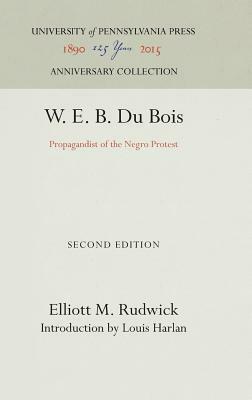 W. E. B. Du Bois: Propagandist of the Negro Protest by Elliott M. Rudwick