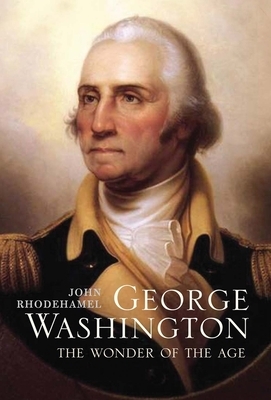 George Washington: The Wonder of the Age by John Rhodehamel