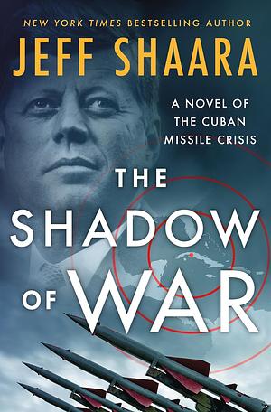 The Shadow of War: A Novel of the Cuban Missile Crisis by Jeff Shaara