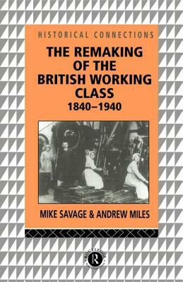 The Remaking of the British Working Class, 1840-1940 by Andrew Miles, Mike Savage