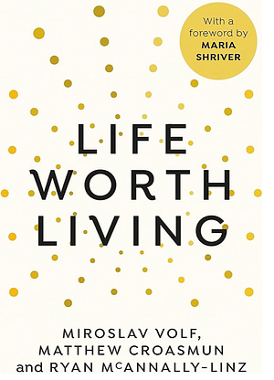 Life Worth Living: A Guide to What Matters Most by Ryan McAnnally-Linz, Miroslav Volf, Matthew Croasmun