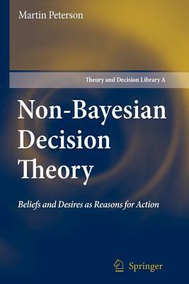 Non-Bayesian Decision Theory: Beliefs and Desires as Reasons for Action by Martin Peterson