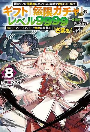 信じていた仲間達にダンジョン奥地で殺されかけたがギフト『無限ガチャ』でレベル9999の仲間達を手に入れて元パーティーメンバーと世界に復讐＆『ざまぁ！』します！8 by 明鏡シスイ