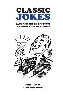 Classic Jokes: Hilarious gags and one-liners from the golden age of humour by Hugh Morrison