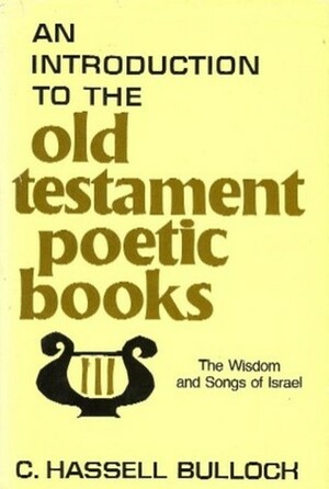 An Introduction to the Old Testament Poetic Books: The Wisdom and Songs of Israel by C. Hassell Bullock