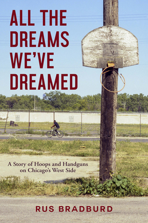 All the Dreams We've Dreamed: A Story of Hoops and Handguns on Chicago's West Side by Rus Bradburd