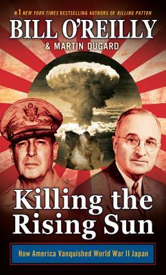 Killing the Rising Sun: How America Vanquished World War II Japan by Martin Dugard, Bill O'Reilly