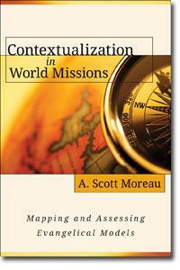 Contextualization in World Missions: Mapping and Assessing Evangelical Models by A. Scott Moreau, A. Scott Moreau