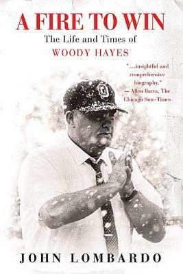 A Fire to Win: The Life and Times of Woody Hayes by John Lombardo