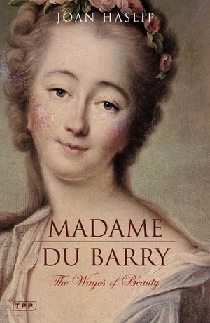 Madame du Barry: The Wages of Beauty by Joan Haslip