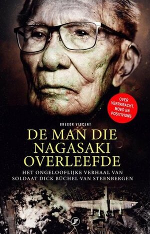 De man die Nagasaki overleefde. Het ongelooflijke verhaal van Soldaat Dick Buchel van Steenbergen by Gregor Vincent