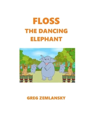 Floss The Dancing Elephant by Greg Zemlansky