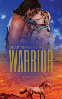 Disarming the Wildest Warrior by Helen Louise Cox