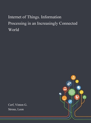 Internet of Things. Information Processing in an Increasingly Connected World by Leon Strous, Vinton G. Cerf