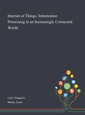 Internet of Things. Information Processing in an Increasingly Connected World by Vinton G. Cerf, Leon Strous