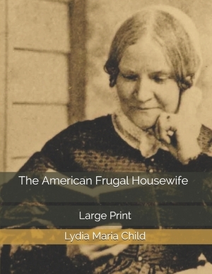 The American Frugal Housewife: Large Print by Lydia Maria Child
