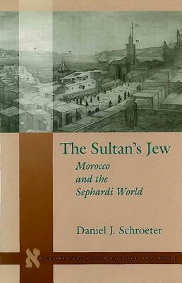 The Sultanas Jew: Morocco and the Sephardi World by Daniel J. Schroeter