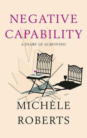 Negative Capability: A Diary of Surviving by Michèle Roberts