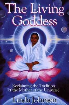 The Living Goddess: Reclaiming the Tradition of the Mother of the Universe by Linda Johnsen