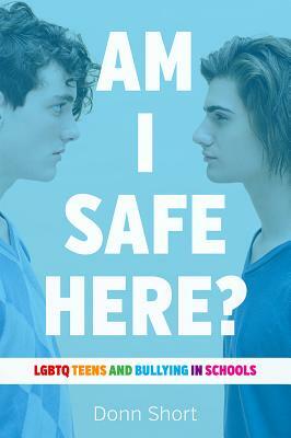 Am I Safe Here?: LGBTQ Teens and Bullying in Schools by Donn Short