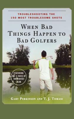 When Bad Things Happen to Bad Golfers: Troubleshooting the 150 Most Troublesome Shots by T. J. Tomasi, Gary Perkinson