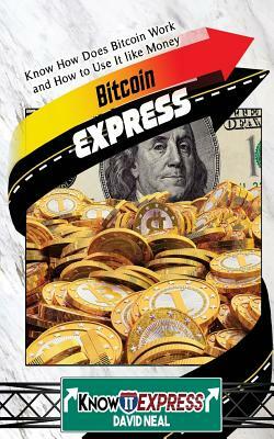 Bitcoin Express: Know How Does Bitcoin Work and How to Use It Like Money by David Neal, Knowit Express