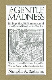 A Gentle Madness: Bibliophiles, Bibliomanes, and the Eternal Passion for Books by Nicholas A. Basbanes