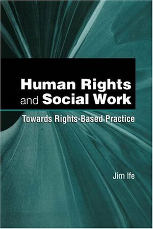 Human Rights And Social Work: Towards Rights Based Practice by Jim Ife