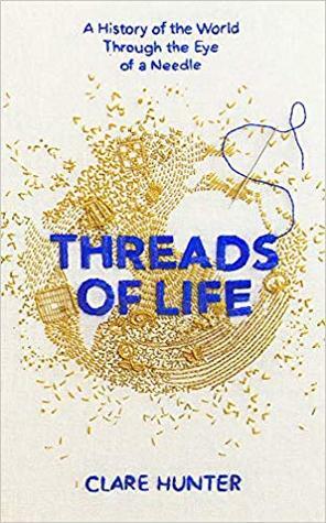 Threads of Life: A History of the World Through the Eye of a Needle by Clare Hunter