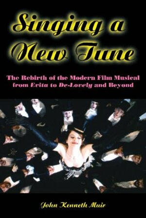 Singing a New Tune: The Rebirth of the Modern Film Musical from Evita to de-Lovely and Beyond by John Kenneth Muir