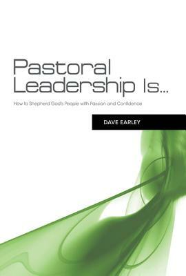 Pastoral Leadership Is...: How to Shepherd God's People with Passion and Confidence by Dave Earley