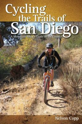 Cycling the Trails of San Diego: A Mountain Biker's Guide to the County by Nelson Copp