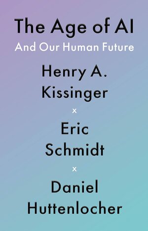 The Age of AI and Our Human Future by Daniel Huttenlocher, Henry Kissinger, Eric Schmidt