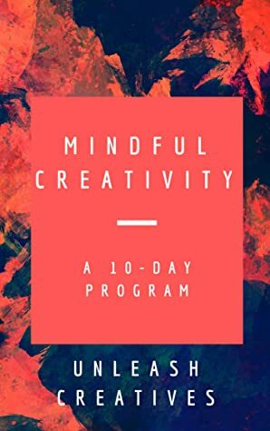Mindful Creativity: A 10-Day Program by Unleash Creatives, Jen Knox