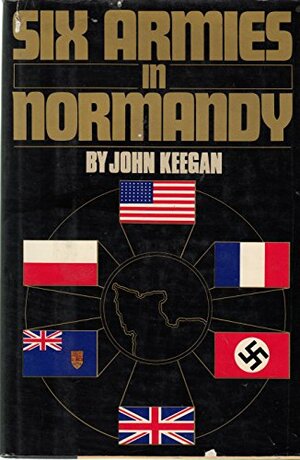 Six Armies in Normandy: From D-Day to the Liberation of Paris by John Keegan