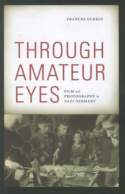 Through Amateur Eyes: Film and Photography in Nazi Germany by Frances Guerin
