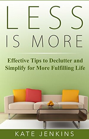 Less is More : 7 Effective Tips to Declutter and Simplify for More Fulfilling Life: by Kate Jenkins