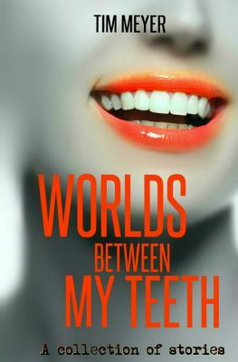 Worlds Between My Teeth by Tim Meyer