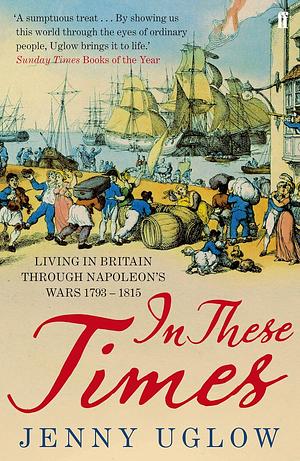In These Times: Living in Britain Through Napoleon's Wars 1793-1815 by Jenny Uglow