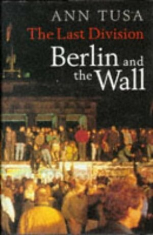 The Last Division: Berlin And The Wall by Ann Tusa