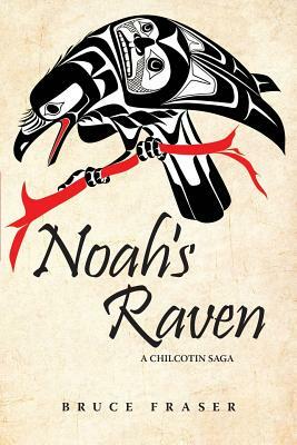 Noah's Raven: A Chilcotin Saga by Bruce Fraser