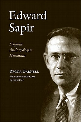 Edward Sapir: Linguist, Anthropologist, Humanist by Regna Darnell