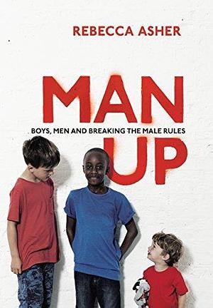 Man Up: How Do Boys Become Better Men by Rebecca Asher, Rebecca Asher