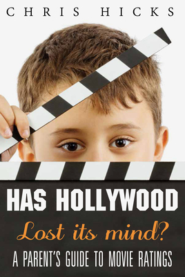 Has Hollywood Lost Its Mind?: A Parent's Guide to Movie Ratings by Chris Hicks