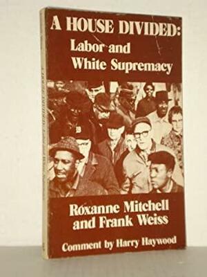 A house divided: Labor and white supremacy by Harry Haywood, Roxanne Mitchell, Frank Weiss