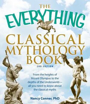 The Everything Classical Mythology Book: From the Heights of Mount Olympus to the Depths of the Underworld - All You Need to Know about the Classical by Nancy Conner