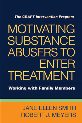 Motivating Substance Abusers to Enter Treatment: Working with Family Members by Jane Ellen Smith, Robert J. Meyers