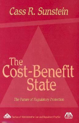 The Cost-Benefit State: The Future of Regulatory Protection by Cass R. Sunstein