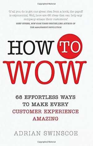 How to Wow: 68 Effortless Ways to Make Every Customer Experience Amazing by Adrian Swinscoe