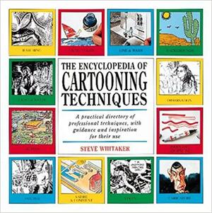 The Encyclopedia of Cartooning Techniques: A Practical Directory of Professional Techniques with Guidance and Inspirations for Their Use by Steve Whitaker